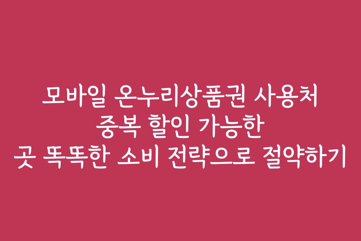 모바일 온누리상품권 사용처 중복 할인 가능한 곳 똑똑한 소비 전략으로 절약하기
