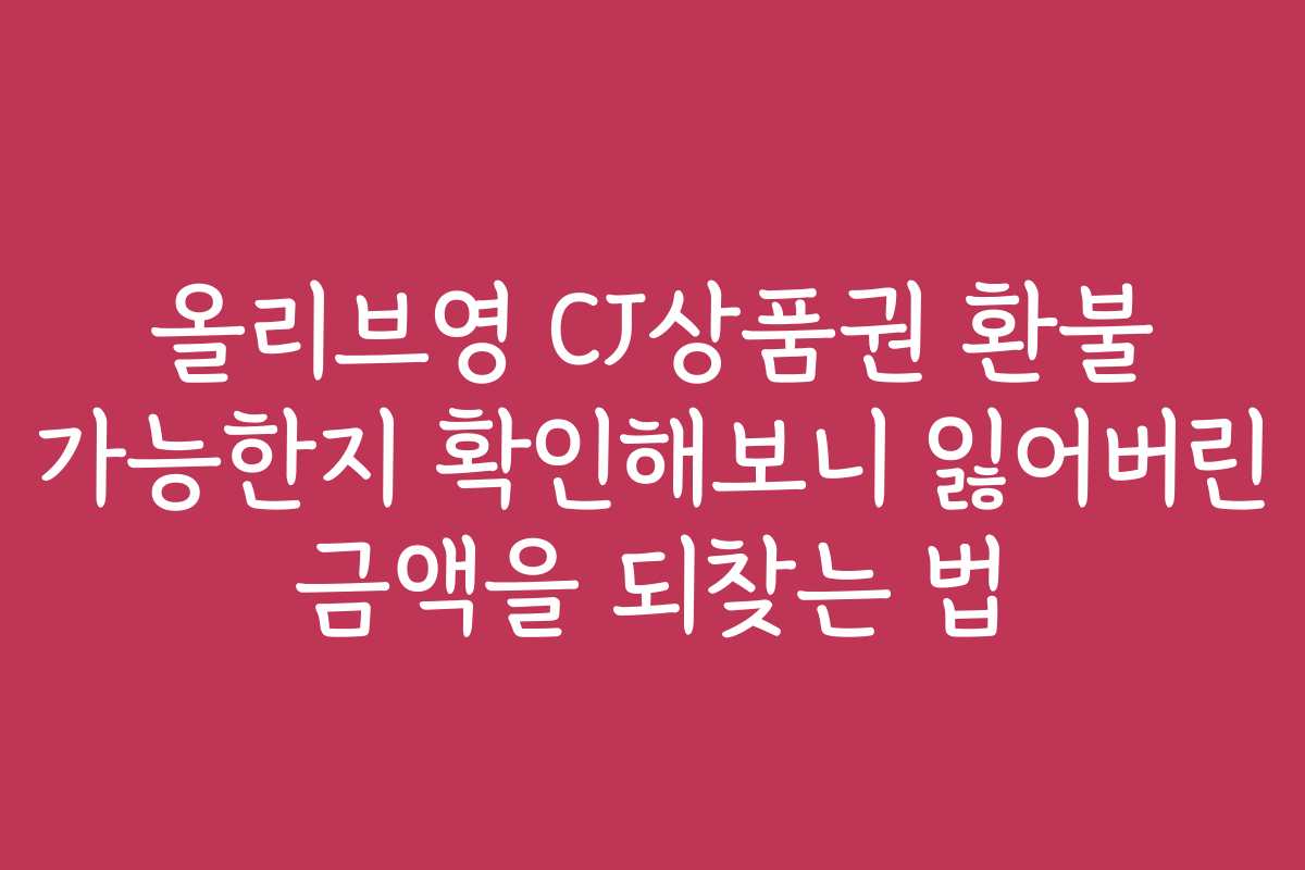 올리브영 CJ상품권 환불 가능한지 확인해보니 잃어버린 금액을 되찾는 법