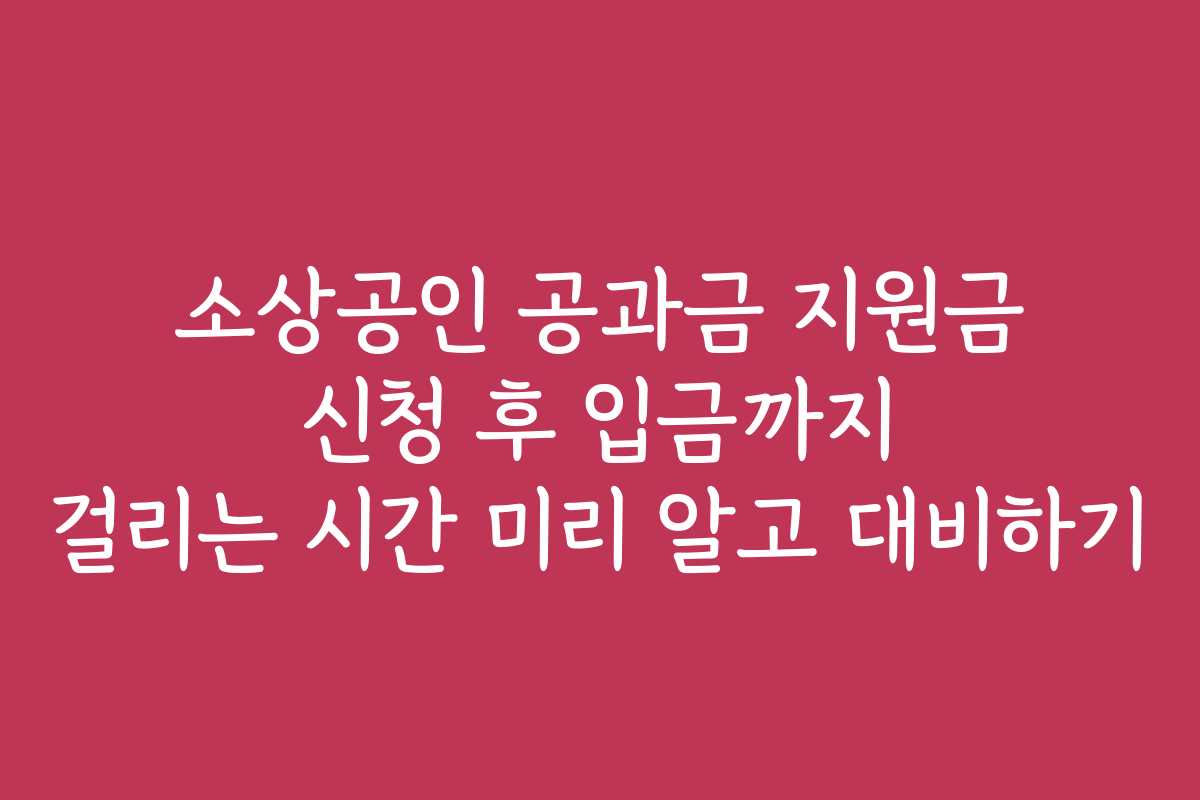 소상공인 공과금 지원금 신청 후 입금까지 걸리는 시간 미리 알고 대비하기