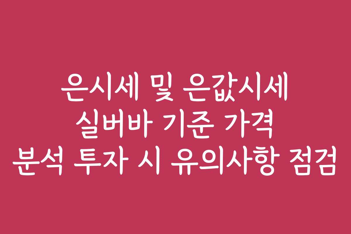 은시세 및 은값시세 실버바 기준 가격 분석 투자 시 유의사항 점검