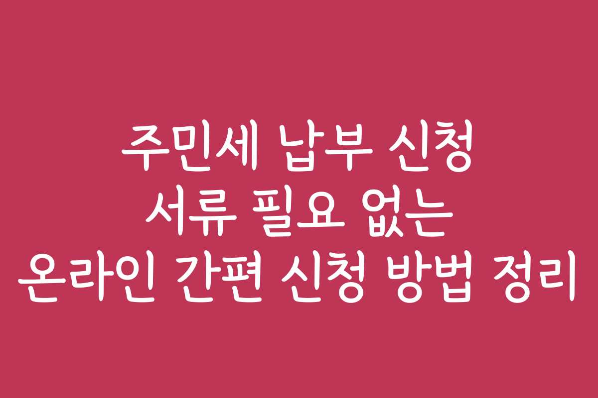 주민세 납부 신청 서류 필요 없는 온라인 간편 신청 방법 정리