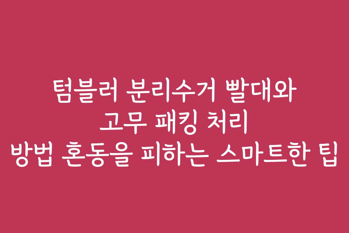 텀블러 분리수거 빨대와 고무 패킹 처리 방법 혼동을 피하는 스마트한 팁