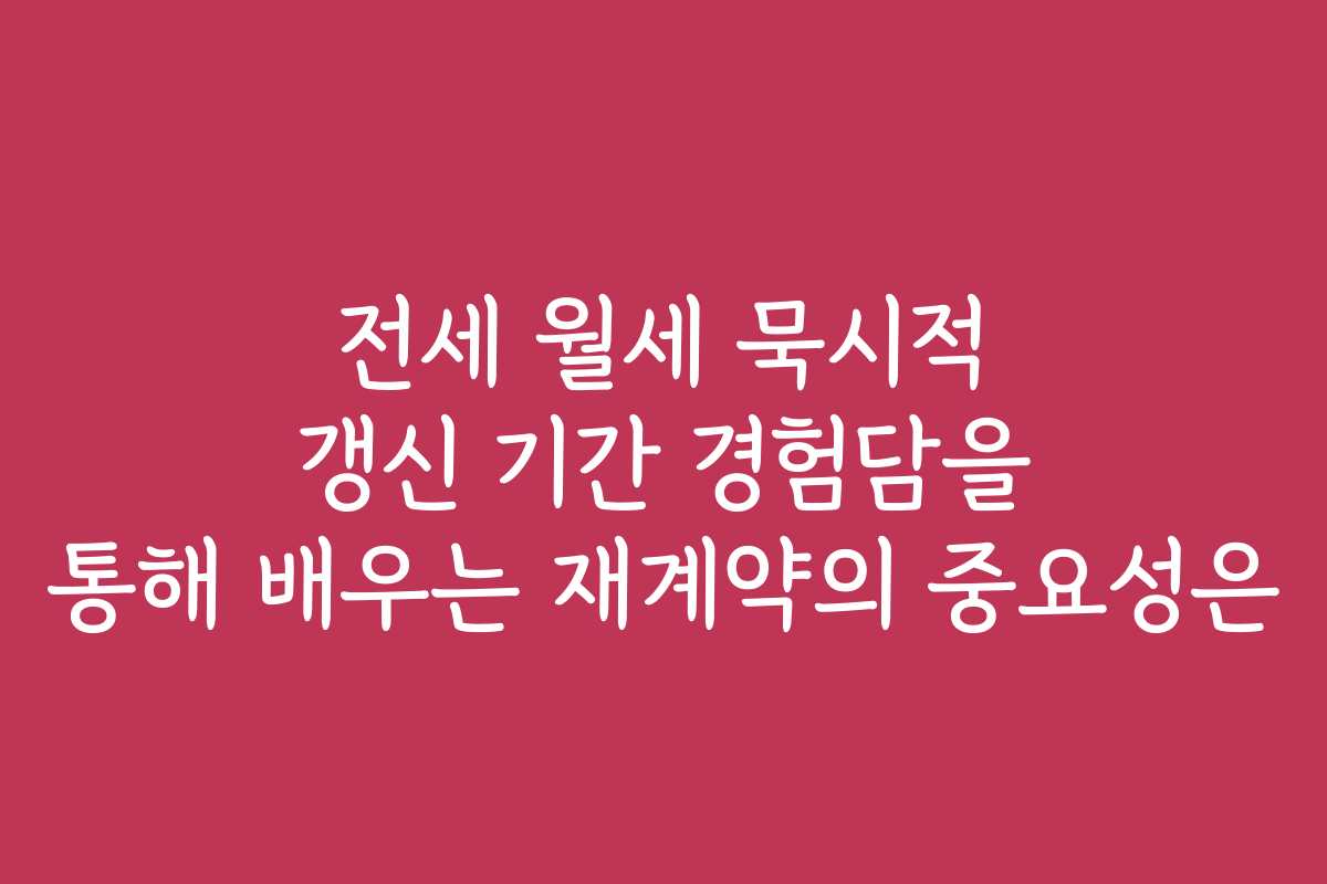 전세 월세 묵시적 갱신 기간 경험담을 통해 배우는 재계약의 중요성은