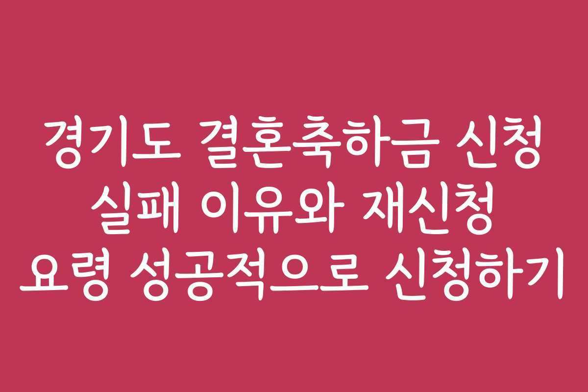 경기도 결혼축하금 신청 실패 이유와 재신청 요령 성공적으로 신청하기