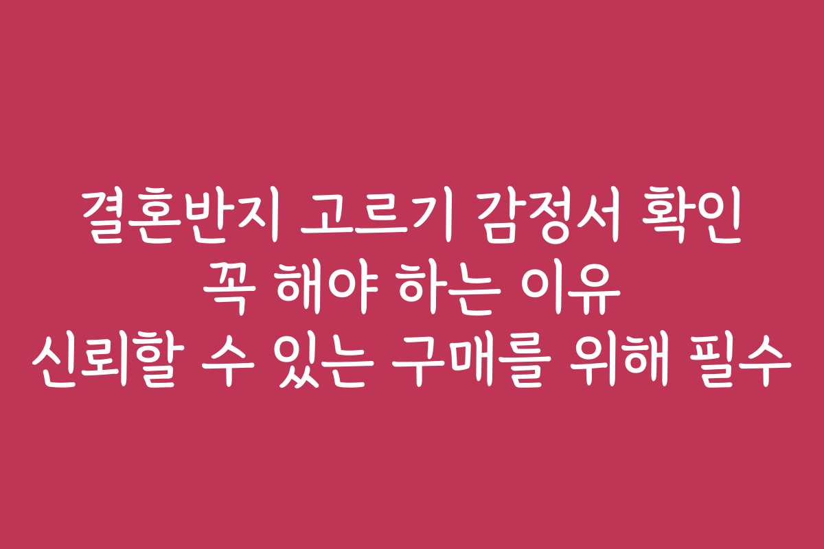 결혼반지 고르기 감정서 확인 꼭 해야 하는 이유 신뢰할 수 있는 구매를 위해 필수