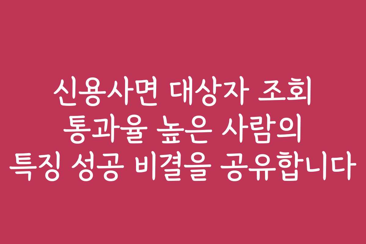신용사면 대상자 조회 통과율 높은 사람의 특징 성공 비결을 공유합니다