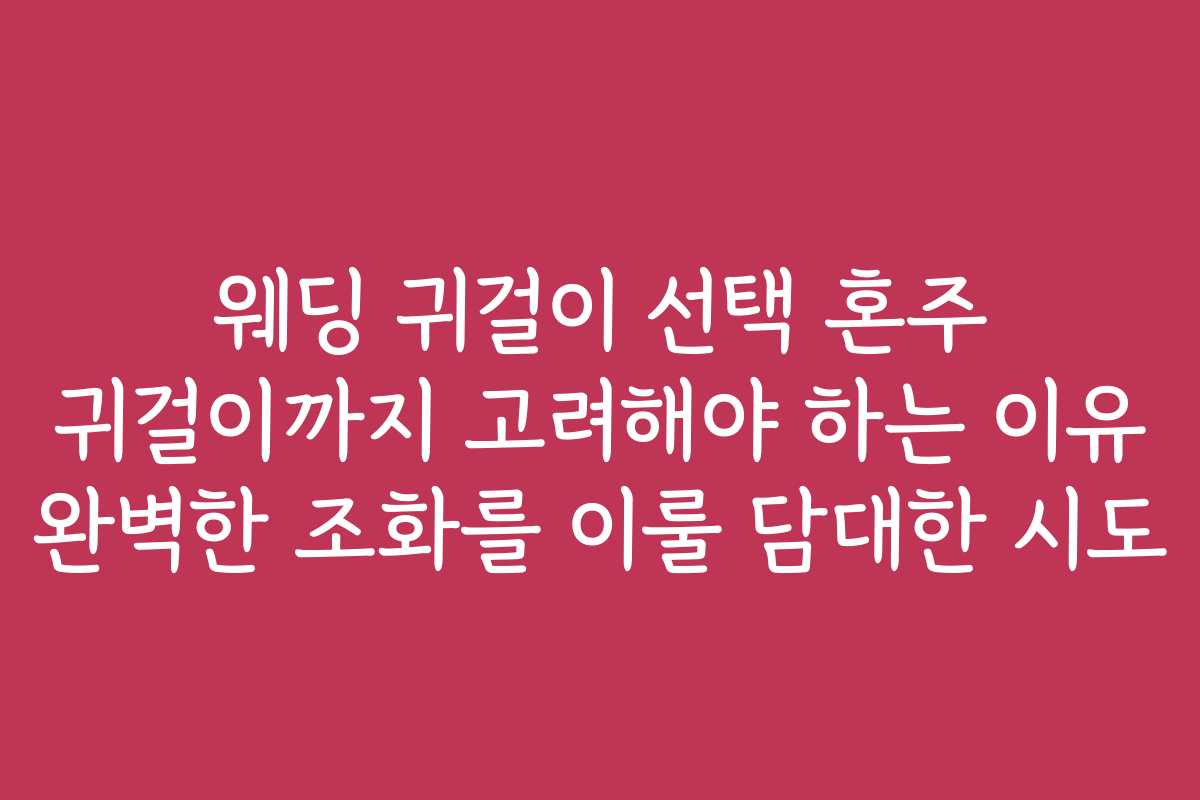 웨딩 귀걸이 선택 혼주 귀걸이까지 고려해야 하는 이유 완벽한 조화를 이룰 담대한 시도