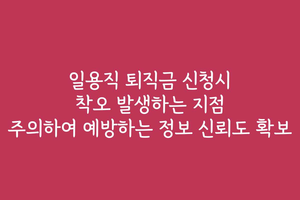 일용직 퇴직금 신청시 착오 발생하는 지점 주의하여 예방하는 정보 신뢰도 확보