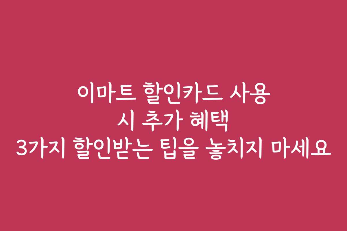 이마트 할인카드 사용 시 추가 혜택 3가지 할인받는 팁을 놓치지 마세요
