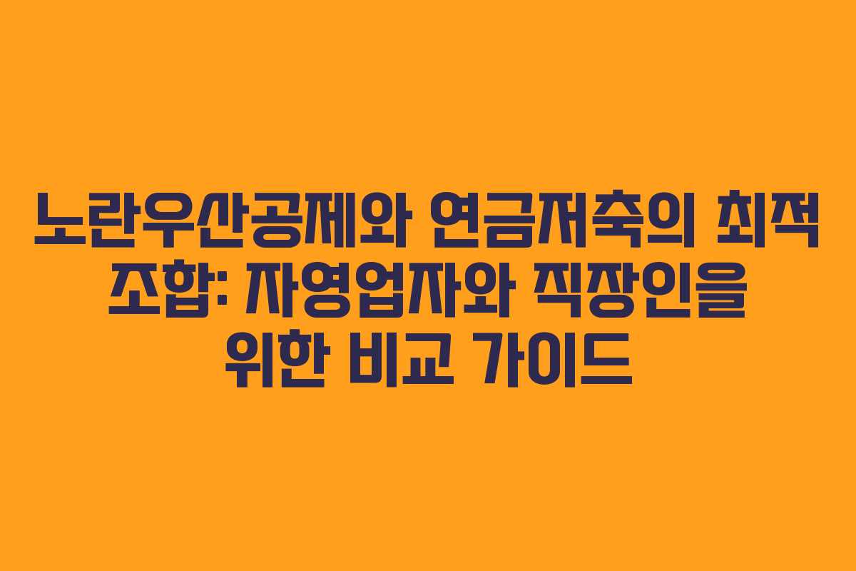 노란우산공제와 연금저축의 최적 조합: 자영업자와 직장인을 위한 비교 가이드