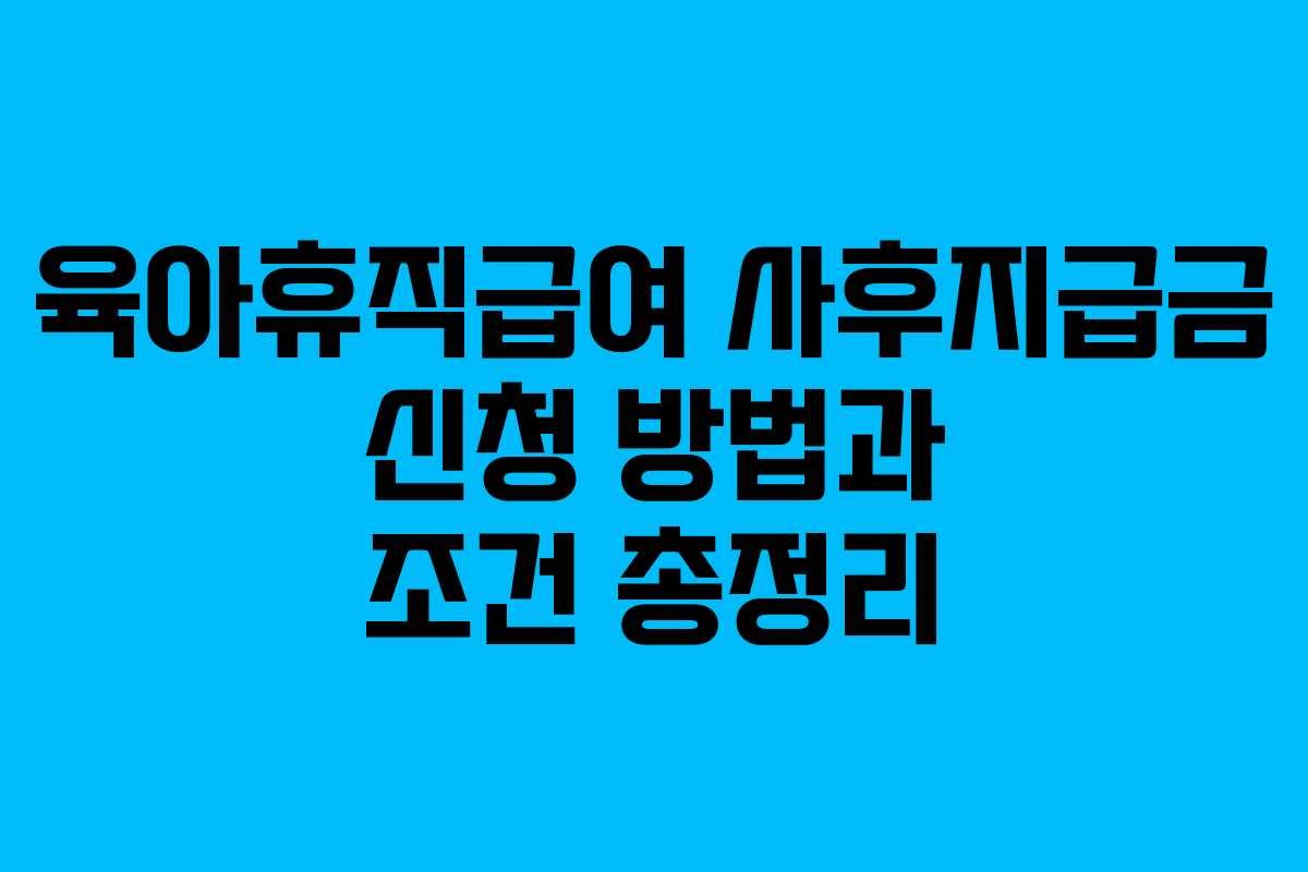 육아휴직급여 사후지급금 신청 방법과 조건 총정리