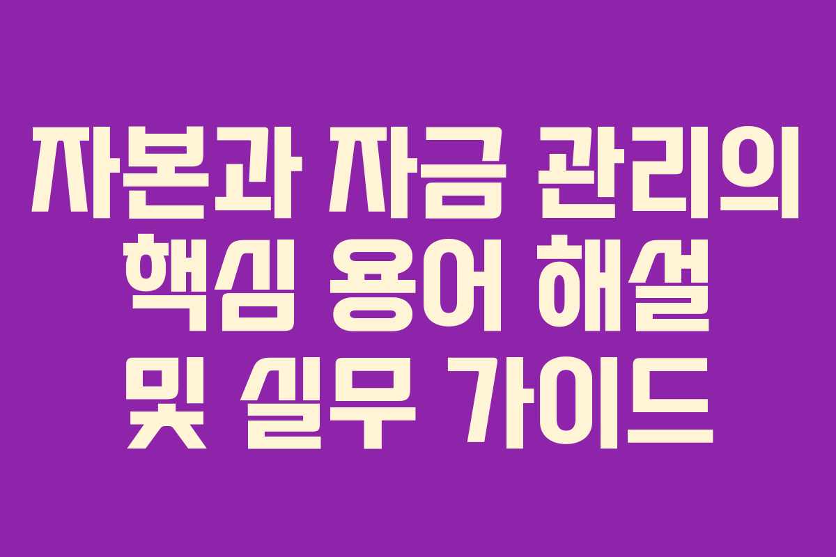 자본과 자금 관리의 핵심 용어 해설 및 실무 가이드