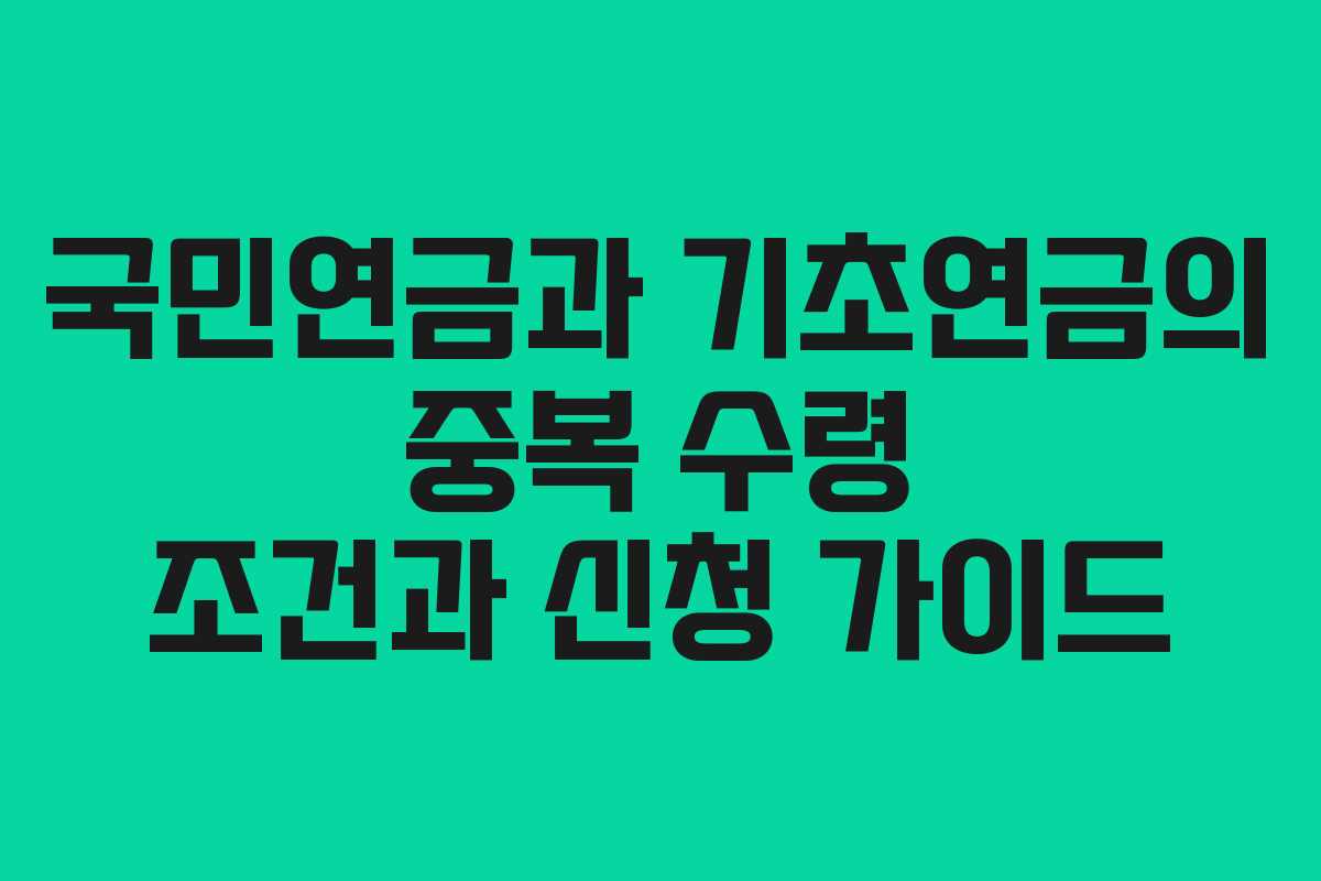 국민연금과 기초연금의 중복 수령 조건과 신청 가이드
