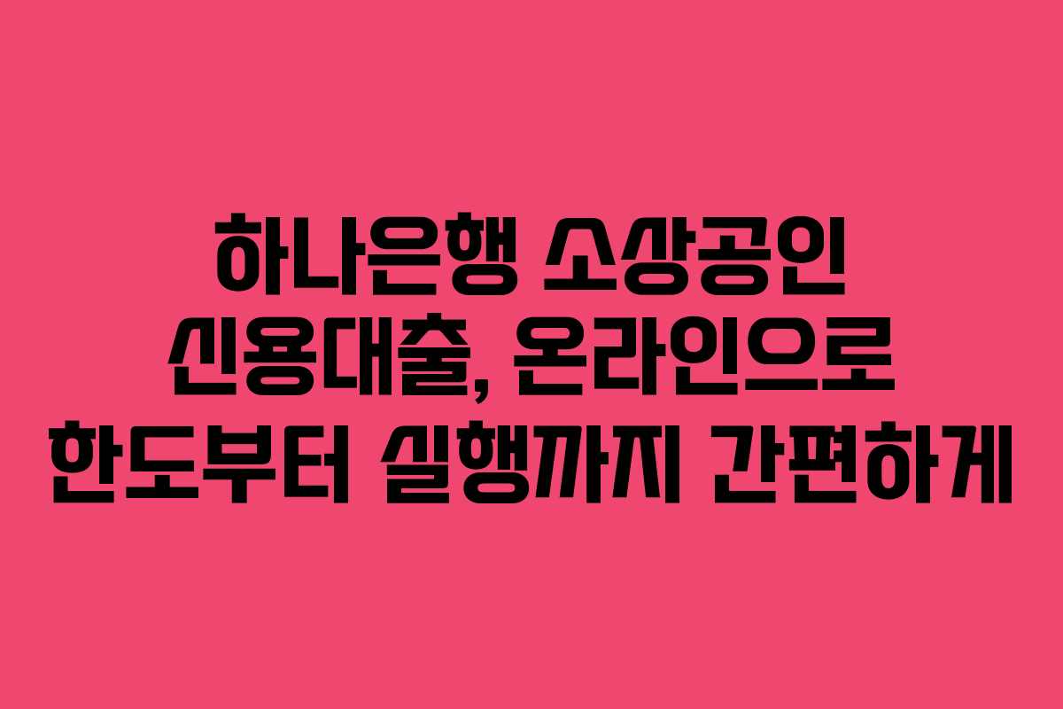 하나은행 소상공인 신용대출, 온라인으로 한도부터 실행까지 간편하게