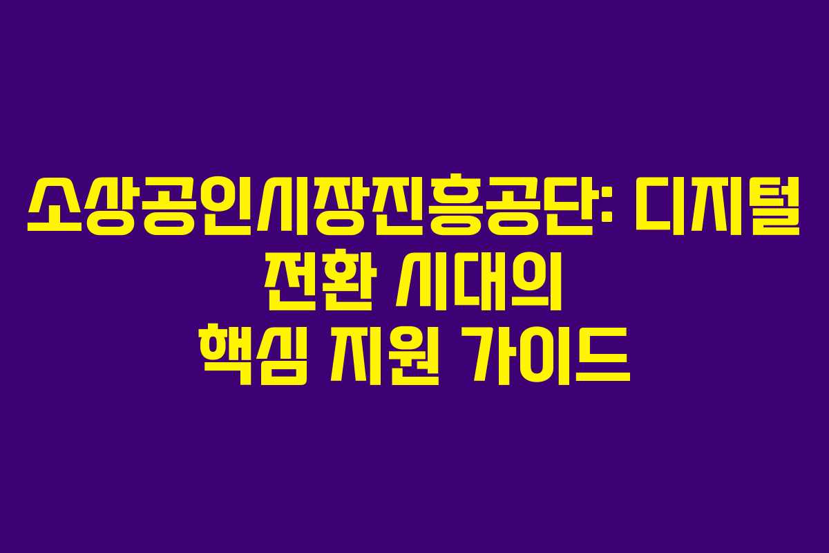 소상공인시장진흥공단: 디지털 전환 시대의 핵심 지원 가이드