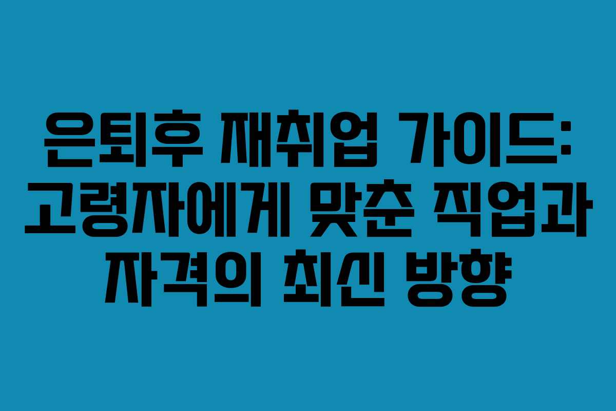 은퇴후 재취업 가이드: 고령자에게 맞춘 직업과 자격의 최신 방향