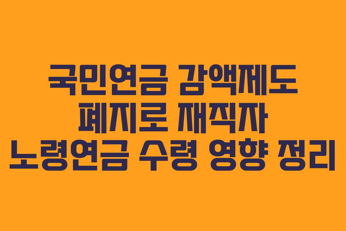 국민연금 감액제도 폐지로 재직자 노령연금 수령 영향 정리
