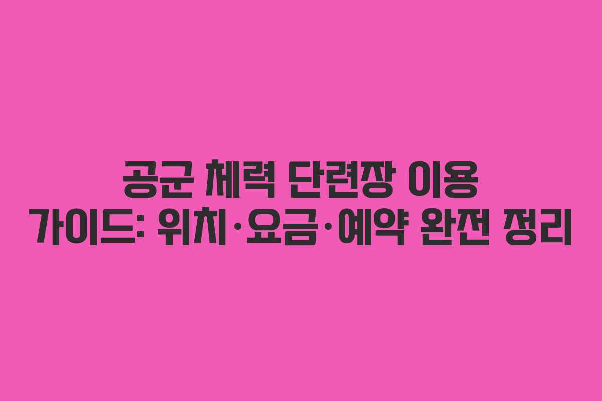 공군 체력 단련장 이용 가이드: 위치·요금·예약 완전 정리