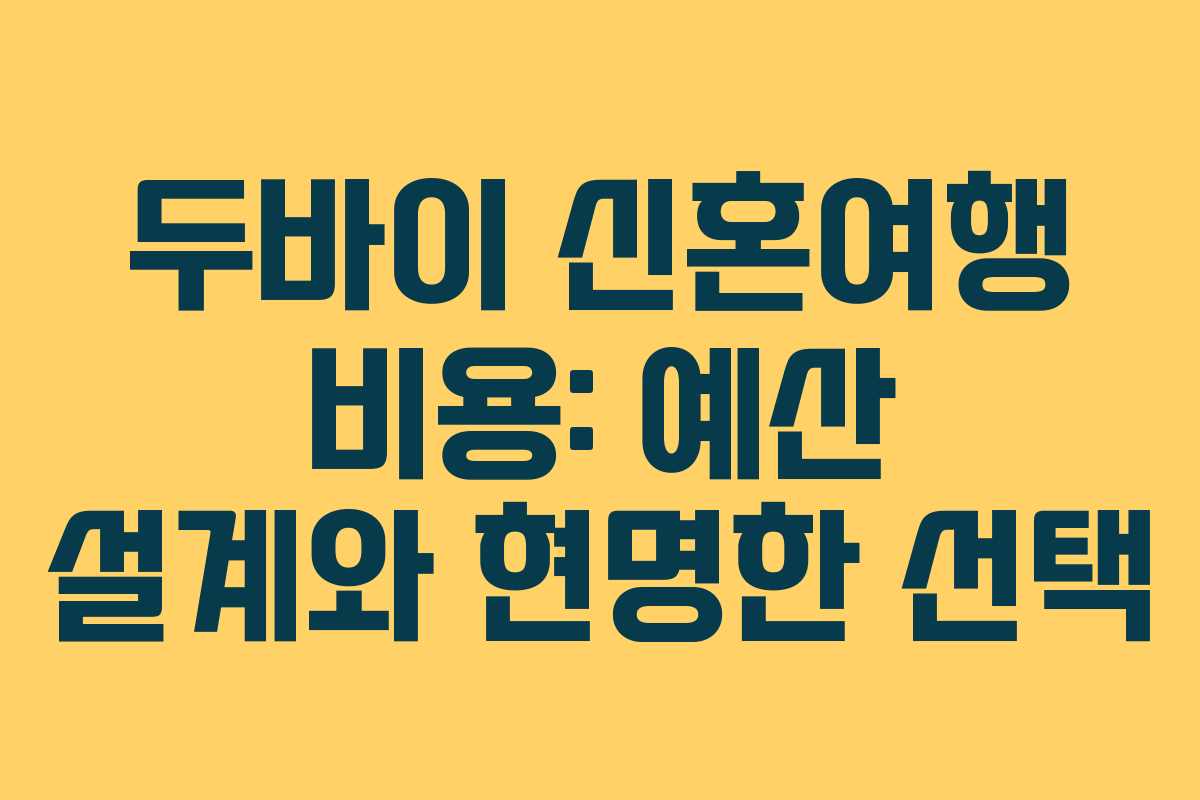 두바이 신혼여행 비용: 예산 설계와 현명한 선택