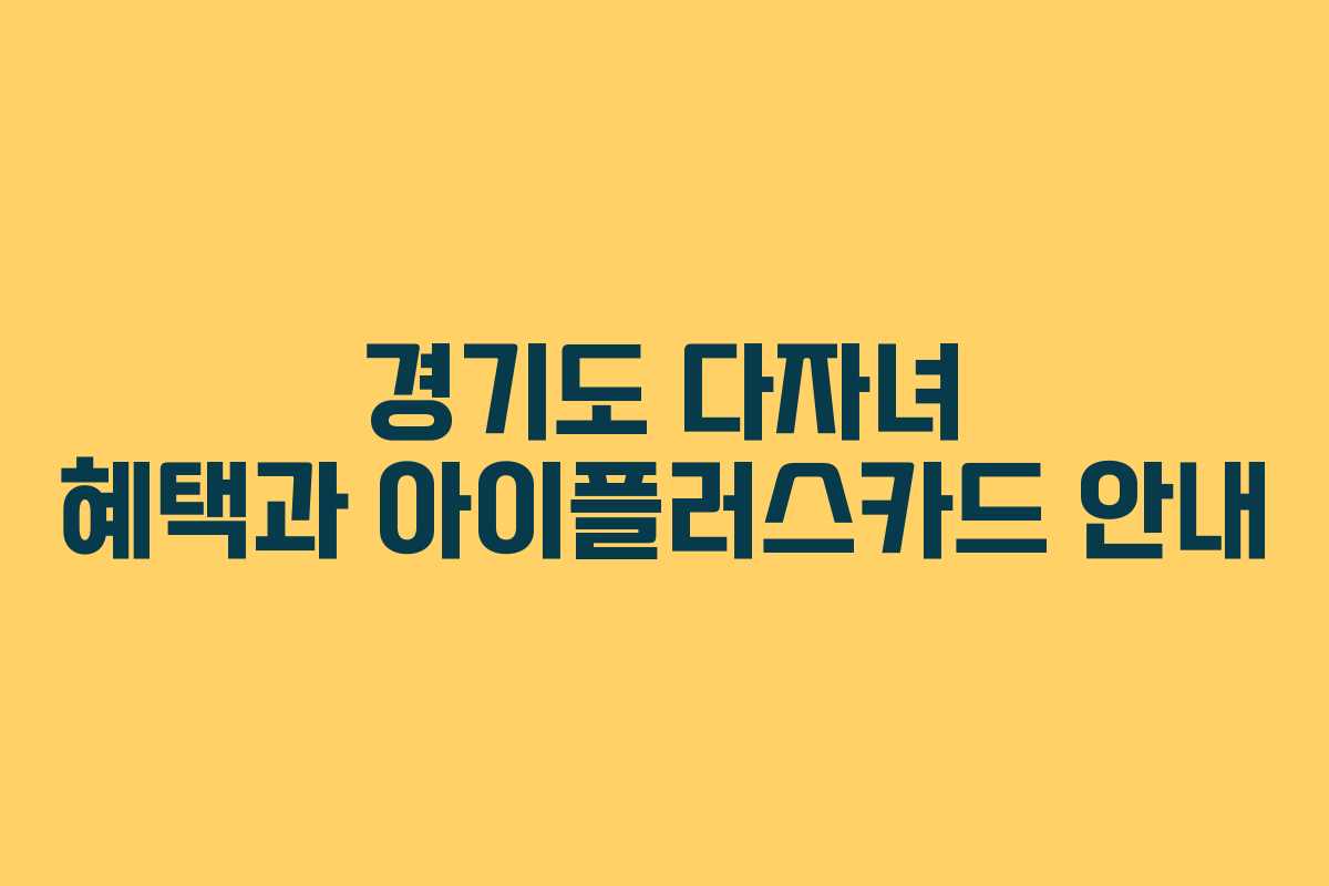 경기도 다자녀 혜택과 아이플러스카드 안내
