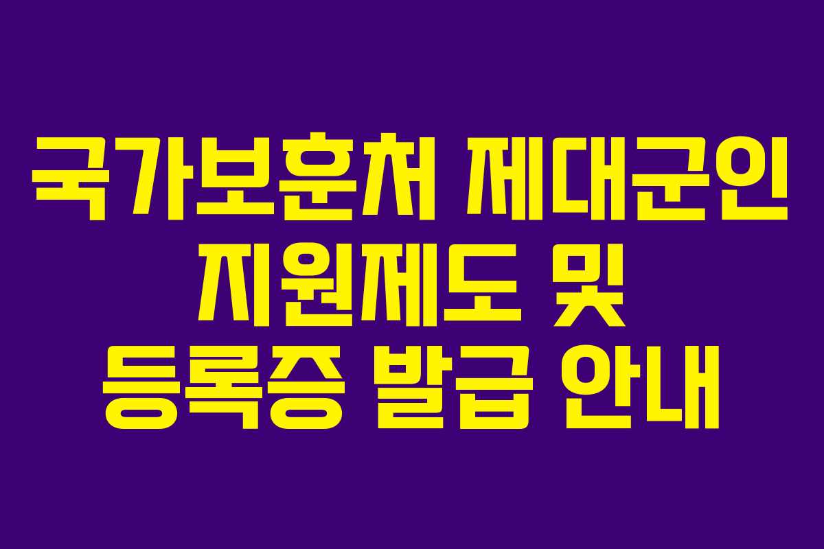 국가보훈처 제대군인 지원제도 및 등록증 발급 안내