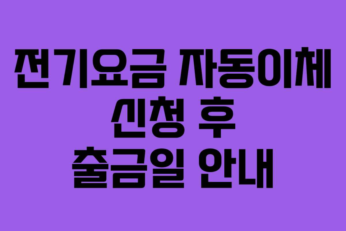 전기요금 자동이체 신청 후 출금일 안내
