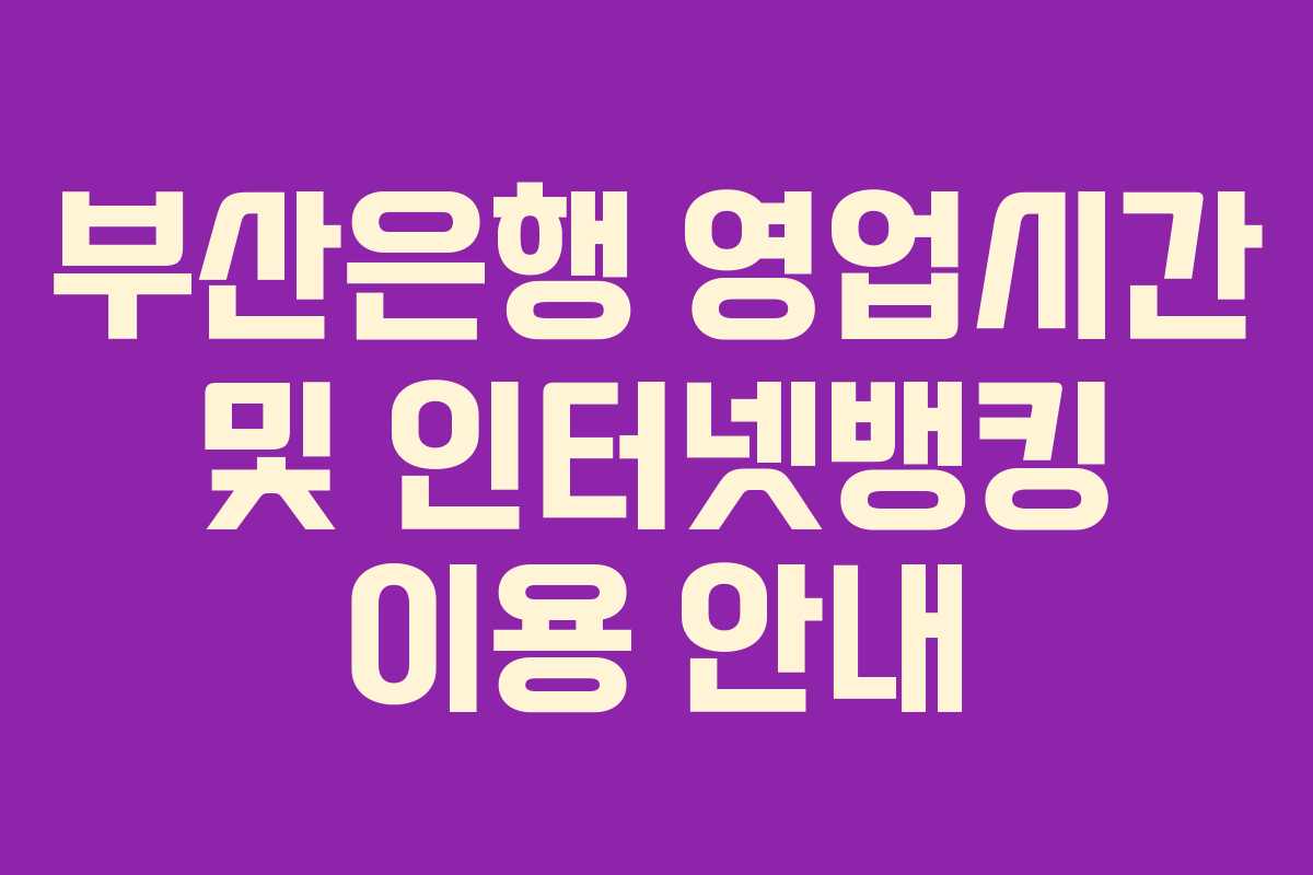 부산은행 영업시간 및 인터넷뱅킹 이용 안내