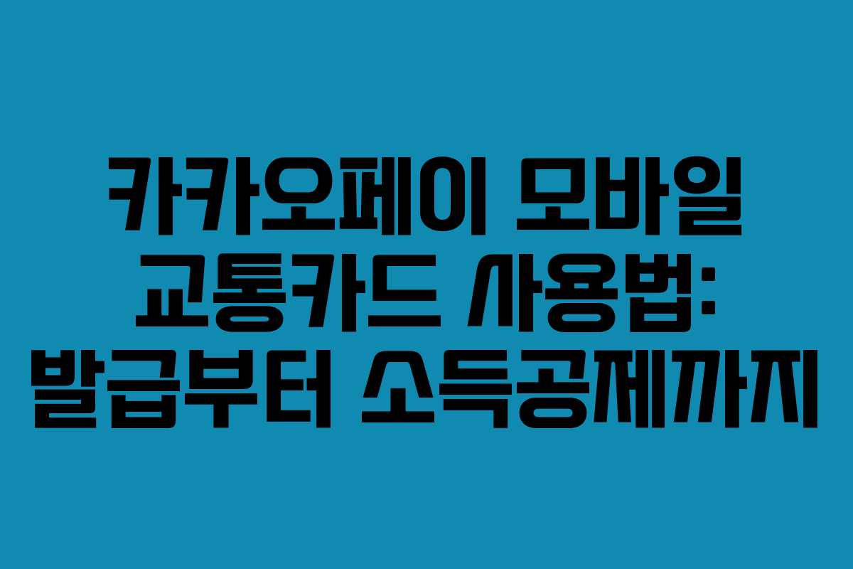 카카오페이 모바일 교통카드 사용법: 발급부터 소득공제까지