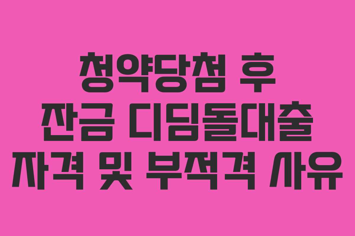청약당첨 후 잔금 디딤돌대출 자격 및 부적격 사유