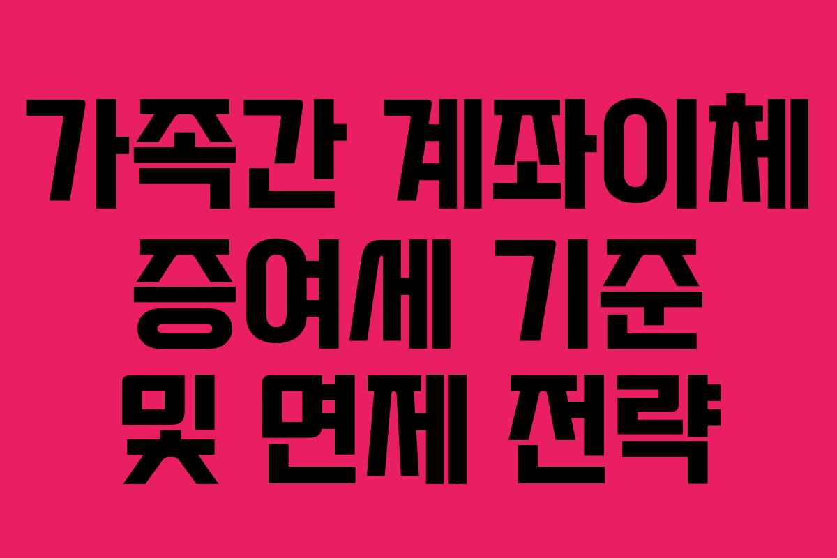 가족간 계좌이체 증여세 기준 및 면제 전략