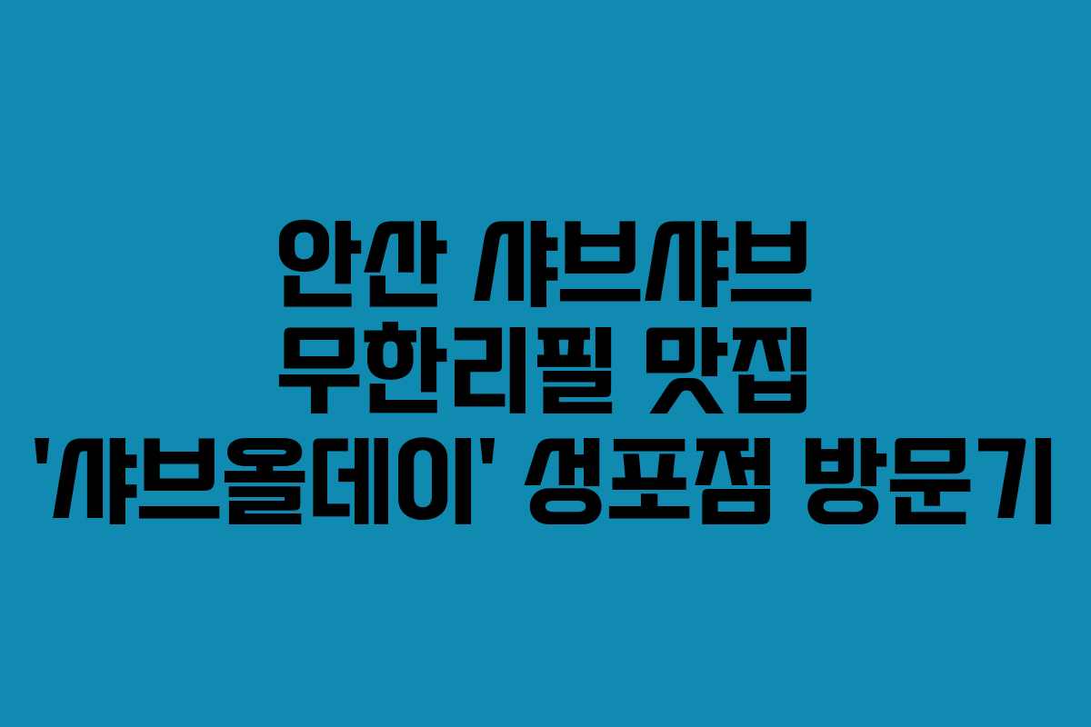 안산 샤브샤브 무한리필 맛집 ‘샤브올데이’ 성포점 방문기