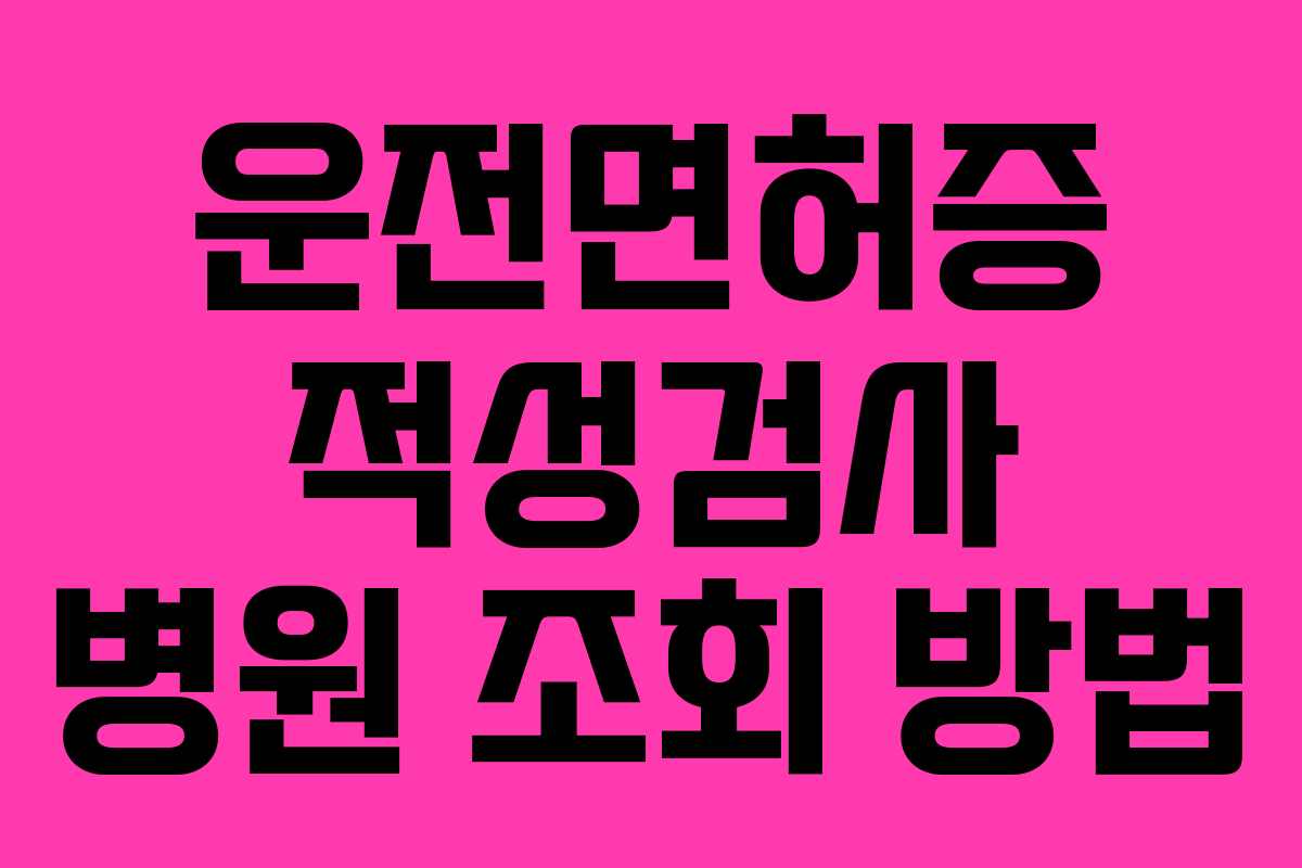 운전면허증 적성검사 병원 조회 방법