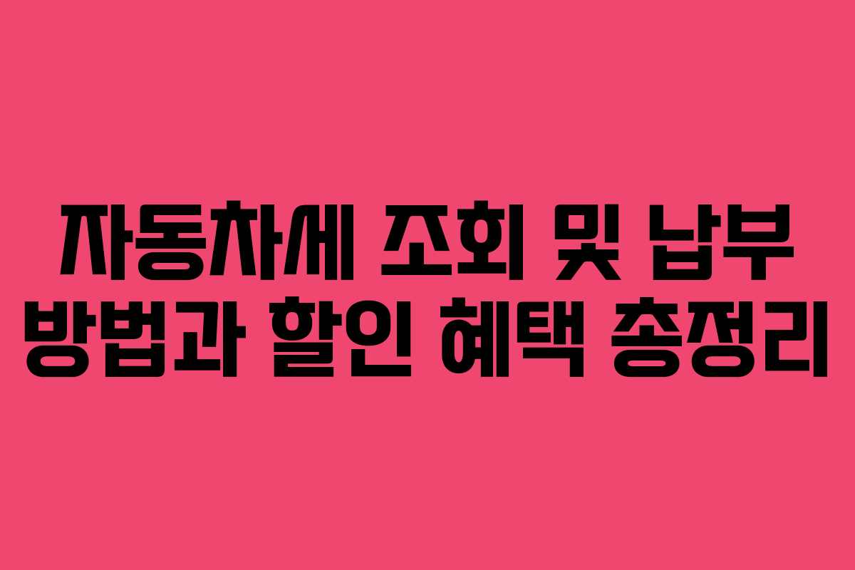 자동차세 조회 및 납부 방법과 할인 혜택 총정리