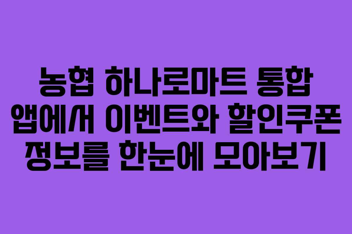 농협 하나로마트 통합 앱에서 이벤트와 할인쿠폰 정보를 한눈에 모아보기