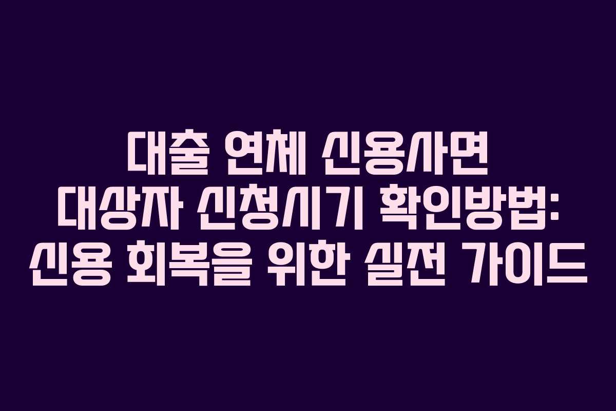 대출 연체 신용사면 대상자 신청시기 확인방법: 신용 회복을 위한 실전 가이드