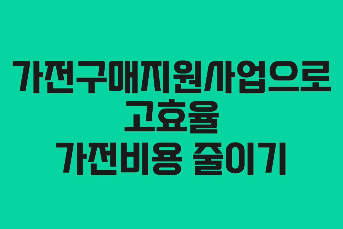 가전구매지원사업으로 고효율 가전비용 줄이기
