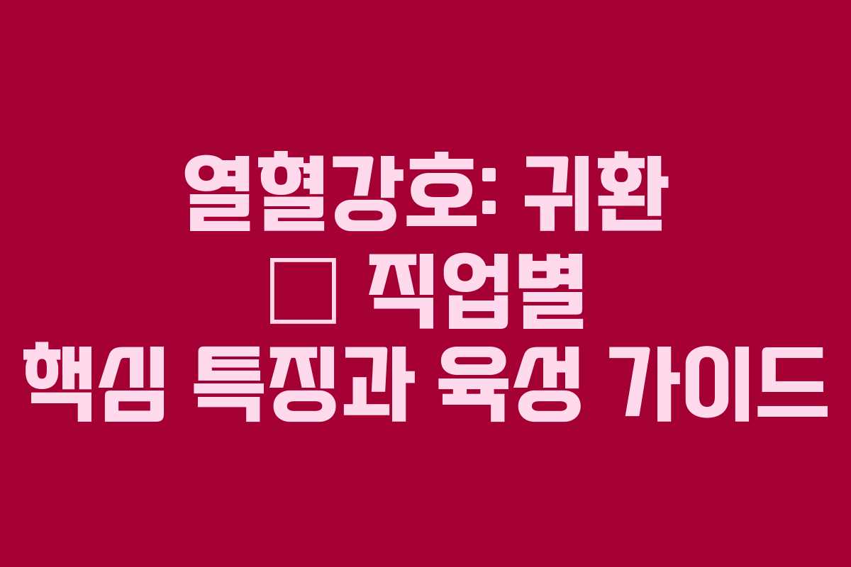 열혈강호: 귀환 — 직업별 핵심 특징과 육성 가이드