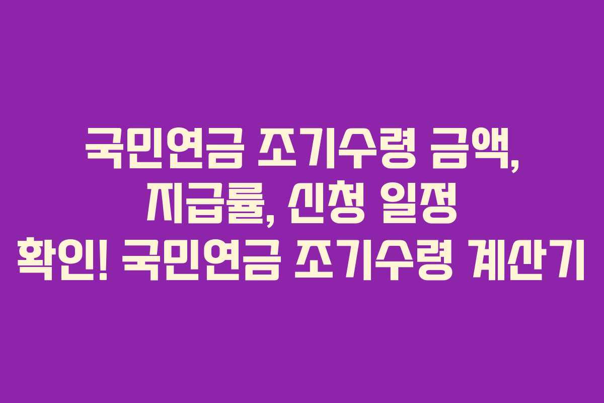 국민연금 조기수령 금액, 지급률, 신청 일정 확인! 국민연금 조기수령 계산기