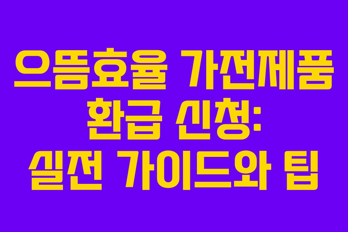 으뜸효율 가전제품 환급 신청: 실전 가이드와 팁