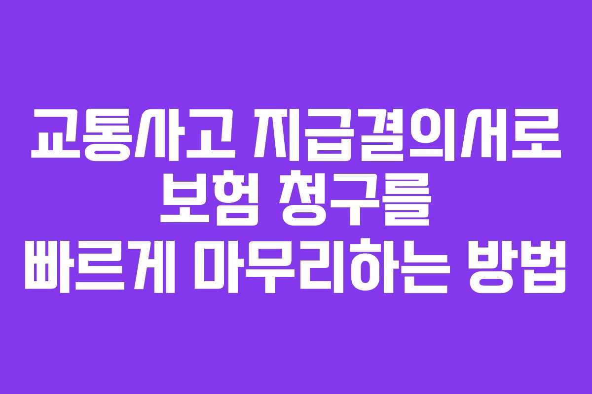 교통사고 지급결의서로 보험 청구를 빠르게 마무리하는 방법