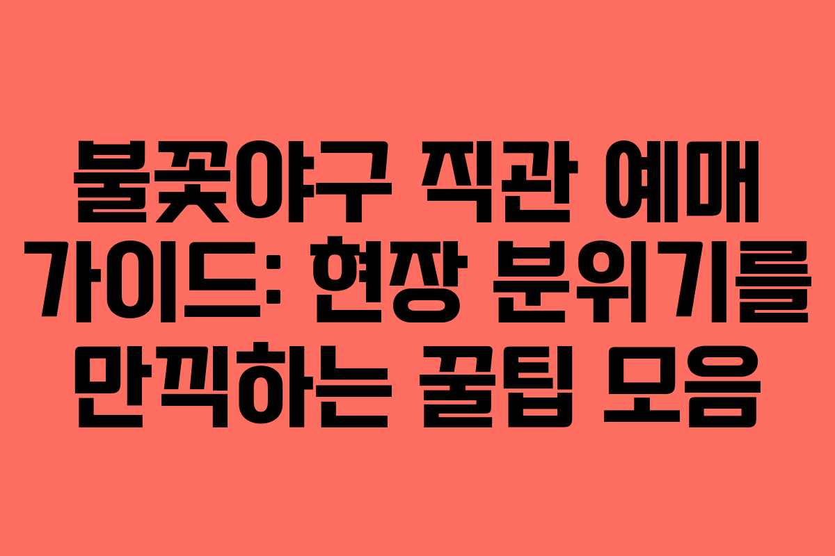 불꽃야구 직관 예매 가이드: 현장 분위기를 만끽하는 꿀팁 모음