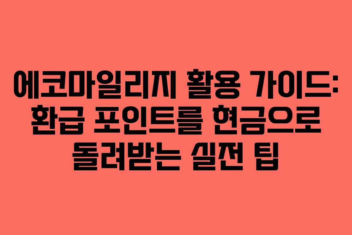 에코마일리지 활용 가이드: 환급 포인트를 현금으로 돌려받는 실전 팁