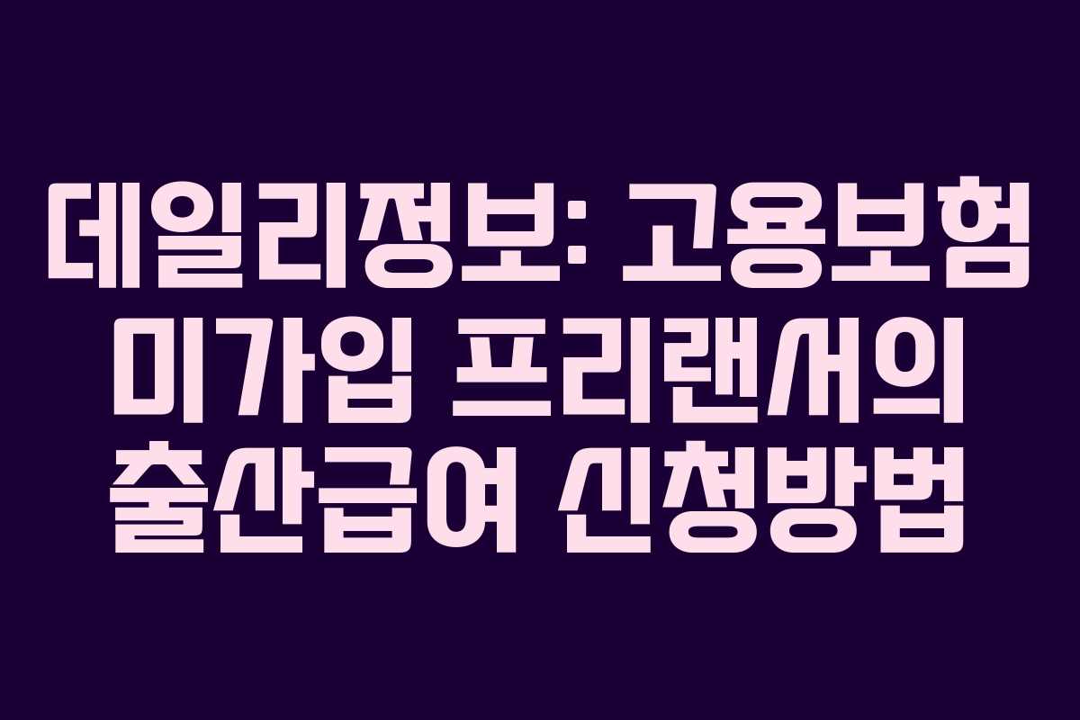 데일리정보: 고용보험 미가입 프리랜서의 출산급여 신청방법