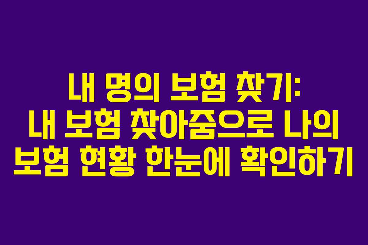 내 명의 보험 찾기: 내 보험 찾아줌으로 나의 보험 현황 한눈에 확인하기