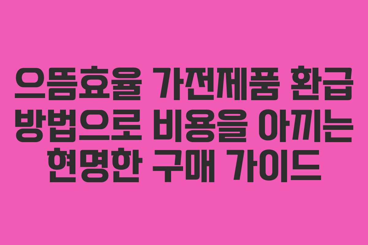 으뜸효율 가전제품 환급 방법으로 비용을 아끼는 현명한 구매 가이드