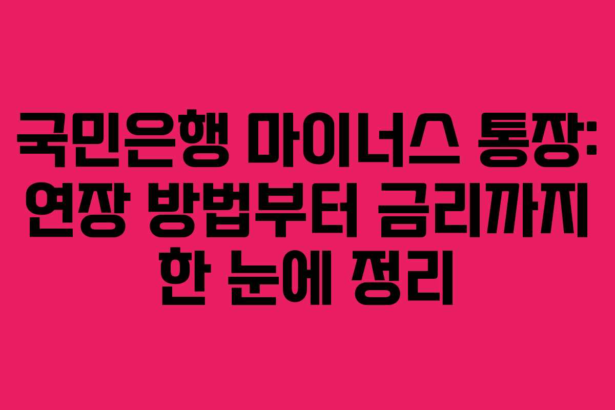 국민은행 마이너스 통장: 연장 방법부터 금리까지 한 눈에 정리