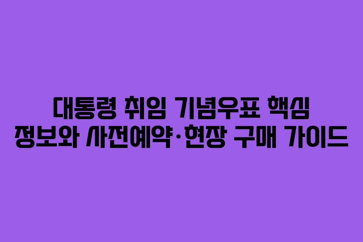 대통령 취임 기념우표 핵심 정보와 사전예약·현장 구매 가이드