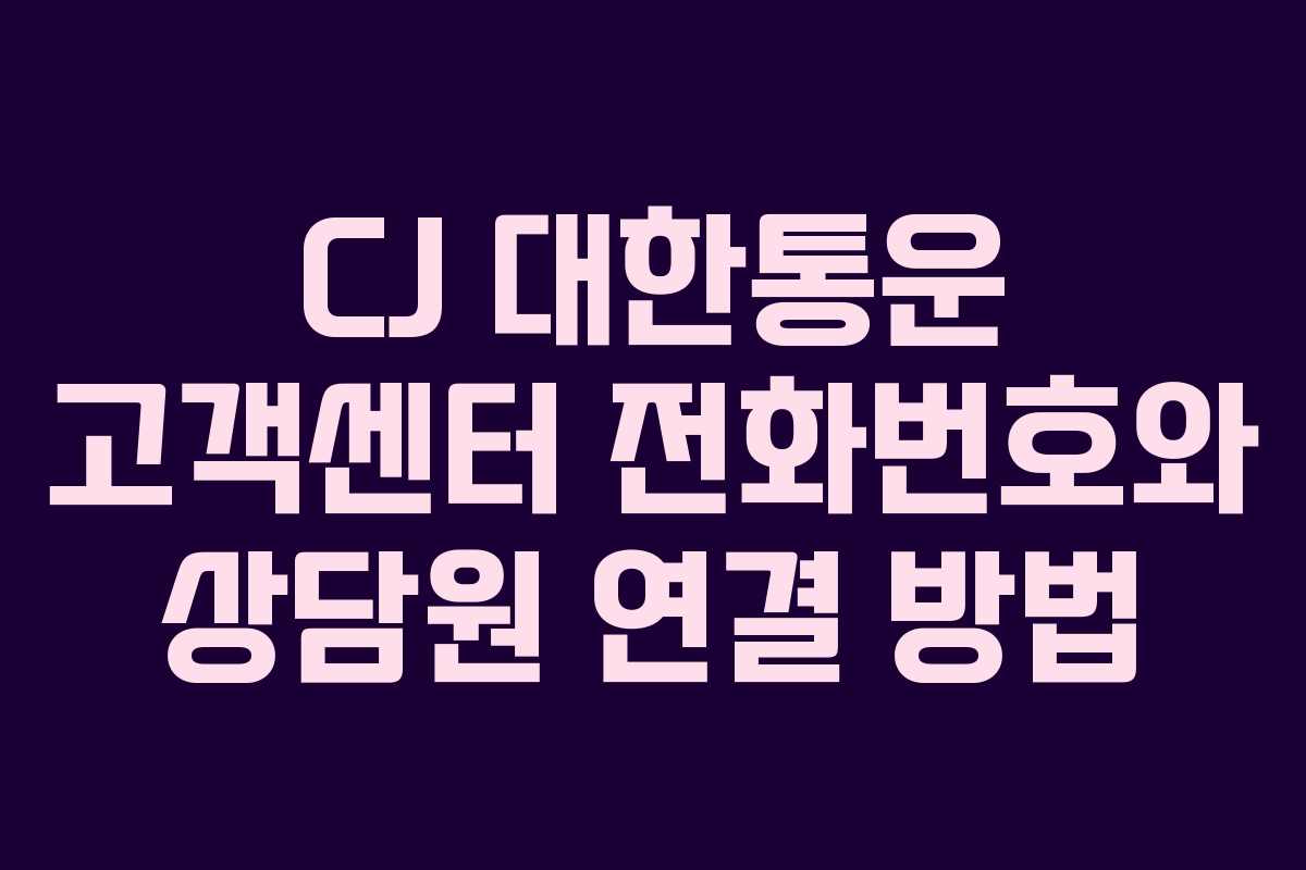 CJ 대한통운 고객센터 전화번호와 상담원 연결 방법