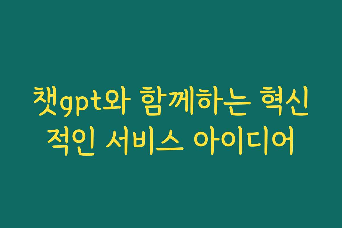 챗gpt와 함께하는 혁신적인 서비스 아이디어