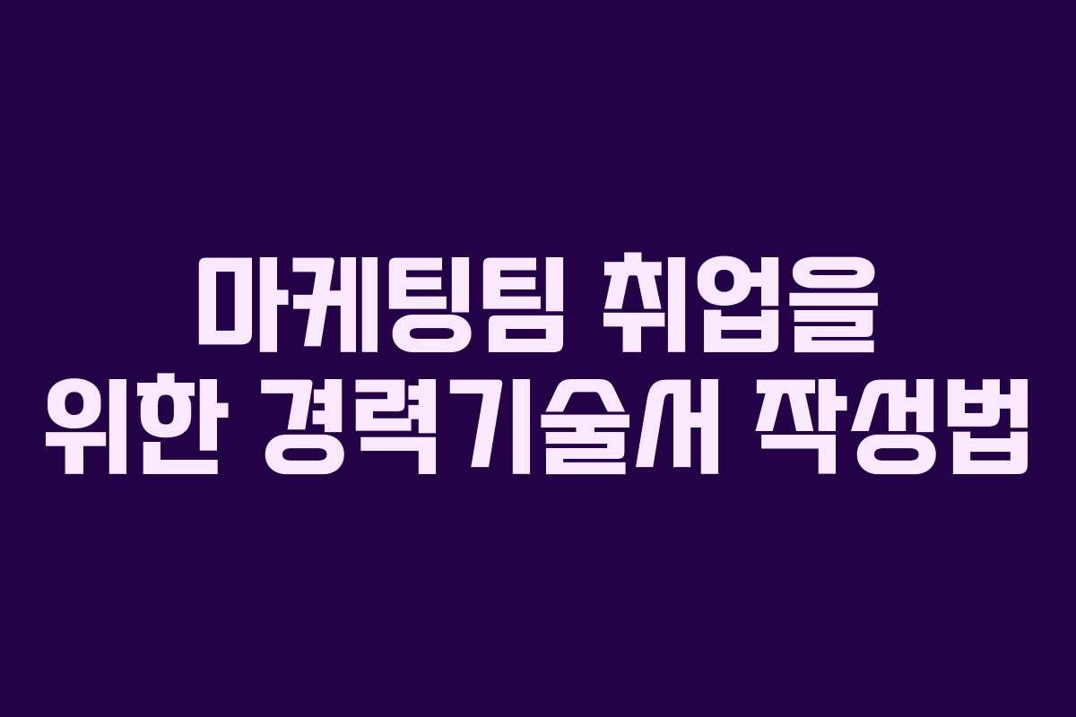 마케팅팀 취업을 위한 경력기술서 작성법